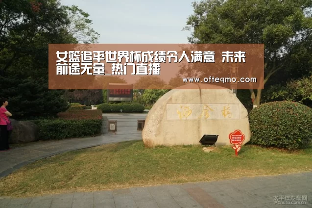 女篮追平世界杯成绩令人满意 未来前途无量_热门直播(图2) 官方入口