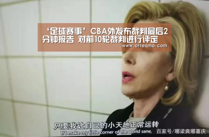 ‘足球赛事’CBA外发布裁判最后2分钟报告 对前10轮裁判进行评定(图3) 官方入口