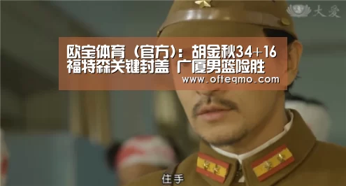 欧宝体育(官方):胡金秋34+16福特森关键封盖 广厦男篮险胜浙江稠州总分1-1(图1) 热门直播
