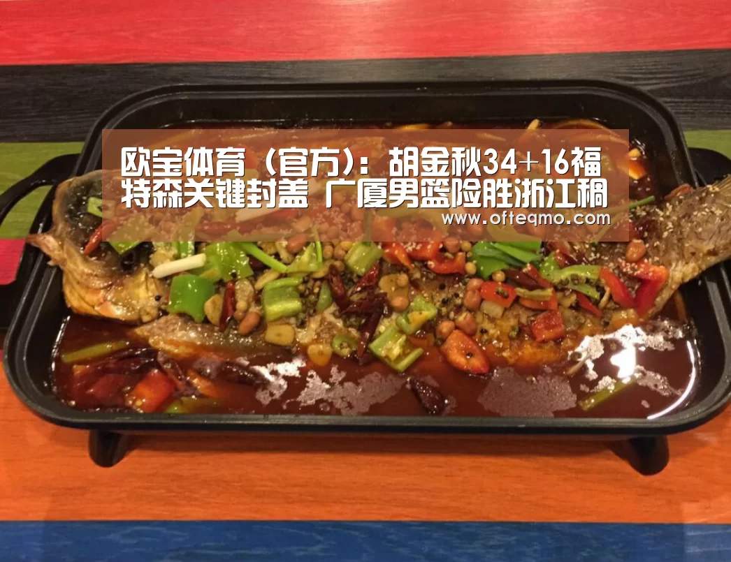 欧宝体育(官方):胡金秋34+16福特森关键封盖 广厦男篮险胜浙江稠州总分1-1(图2) 官方入口