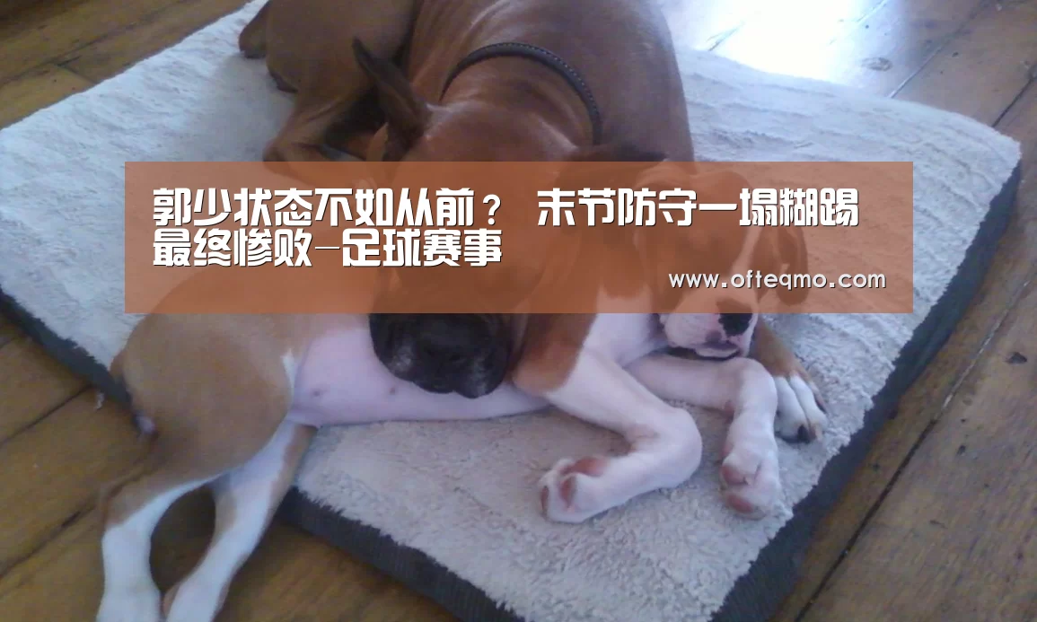 郭少状态不如从前? 末节防守一塌糊踢最终惨败-足球赛事(图1) 官方入口