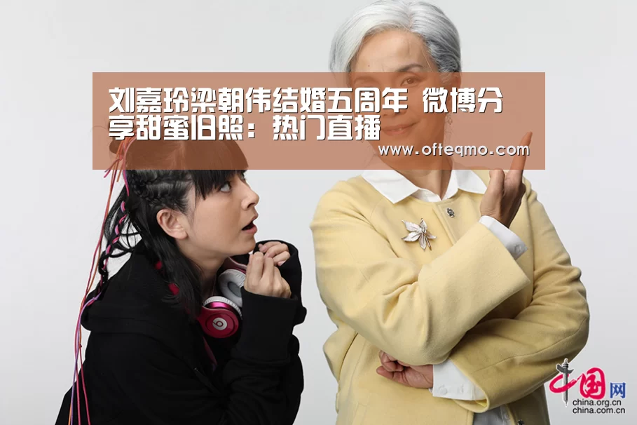 刘嘉玲梁朝伟结婚五周年 微博分享甜蜜旧照:热门直播(图1) 官方入口