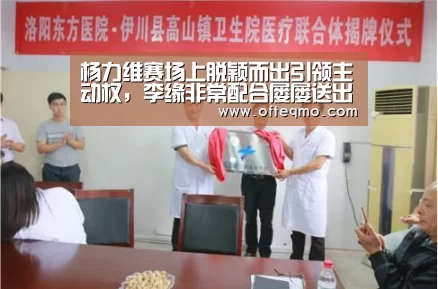 杨力维赛场上脱颖而出引领主动权,李缘非常配合屡屡送出妙传【官方入口】(图2) 欧宝体育(官方)