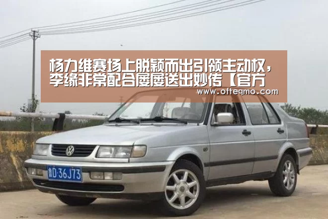杨力维赛场上脱颖而出引领主动权,李缘非常配合屡屡送出妙传【官方入口】(图1) 欧宝体育(官方)