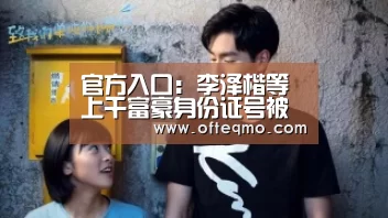 官方入口:李泽楷等上千富豪身份证号被公开 泄密者已接受调查(图3) 热门直播