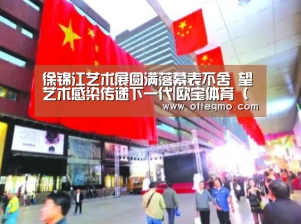 徐锦江艺术展圆满落幕表不舍 望艺术感染传递下一代|欧宝体育(官方)(图3) 足球赛事