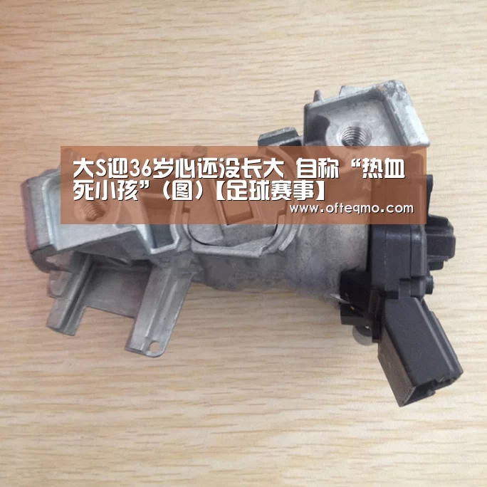 大S迎36岁心还没长大 自称“热血死小孩”(图)【足球赛事】(图1) 官方入口