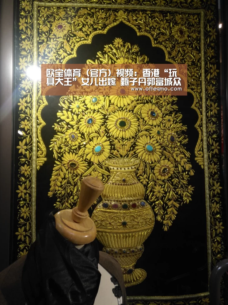 欧宝体育(官方)_视频:香港“玩具大王”女儿出嫁 甄子丹郭富城众星出席(图3) 官方入口