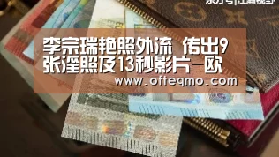 李宗瑞艳照外流 传出9张淫照及13秒影片-欧宝体育(官方)(图4) 官方入口