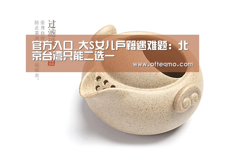 官方入口_大S女儿户籍遇难题:北京台湾只能二选一(图1) 欧宝体育(官方)